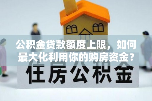 滨海公积金贷款额度上限，如何最大化利用你的购房资金？