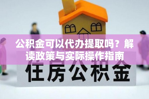滨海公积金可以代办提取吗？解读政策与实际操作指南