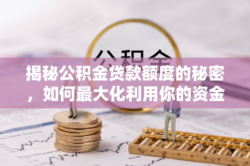 滨海揭秘公积金贷款额度的秘密，如何最大化利用你的资金