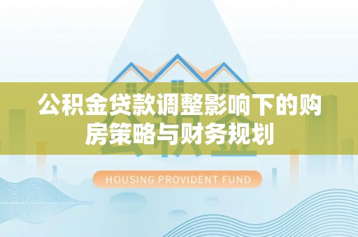 滨海公积金贷款调整影响下的购房策略与财务规划