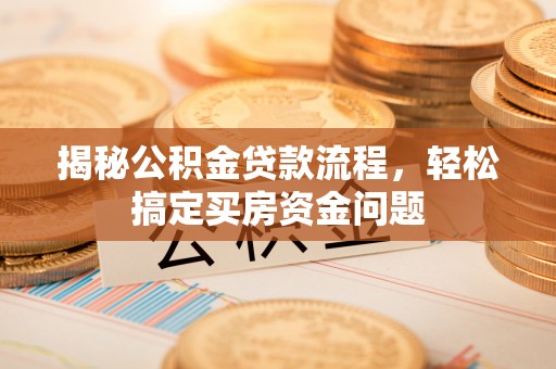 滨海揭秘公积金贷款流程，轻松搞定买房资金问题