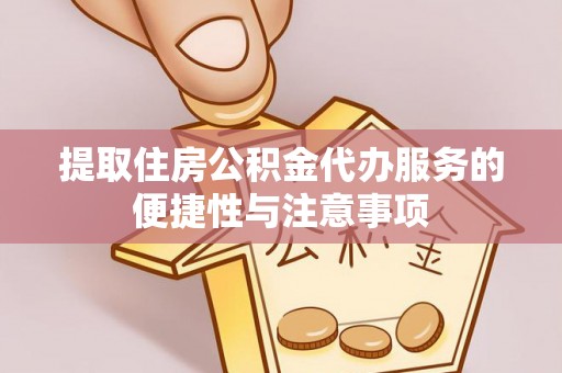 滨海提取住房公积金代办服务的便捷性与注意事项