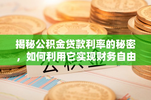 滨海揭秘公积金贷款利率的秘密，如何利用它实现财务自由？