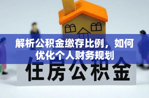 滨海解析公积金缴存比例，如何优化个人财务规划