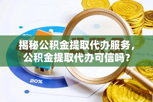 滨海揭秘公积金提取代办服务，公积金提取代办可信吗？