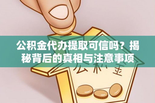 滨海公积金代办提取可信吗？揭秘背后的真相与注意事项