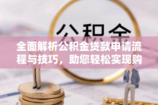 滨海全面解析公积金贷款申请流程与技巧，助您轻松实现购房梦想