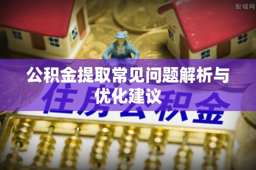 滨海公积金提取常见问题解析与优化建议