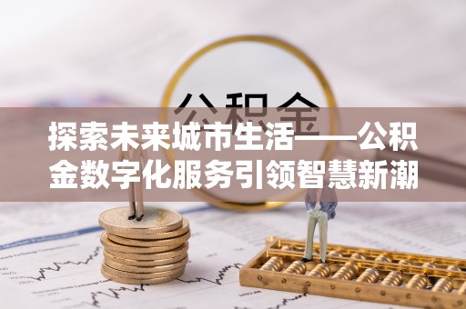 滨海探索未来城市生活——公积金数字化服务引领智慧新潮流