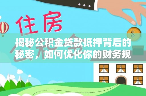 滨海揭秘公积金贷款抵押背后的秘密，如何优化你的财务规划