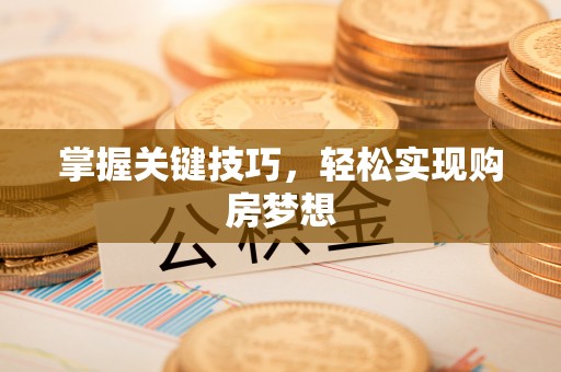 滨海掌握关键技巧，轻松实现购房梦想