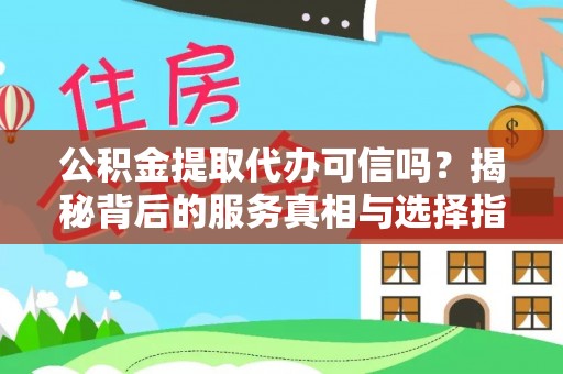 滨海公积金提取代办可信吗？揭秘背后的服务真相与选择指南