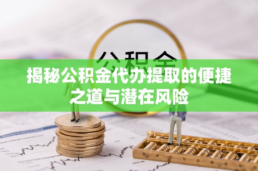 滨海揭秘公积金代办提取的便捷之道与潜在风险