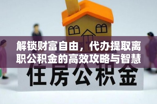 滨海解锁财富自由，代办提取离职公积金的高效攻略与智慧选择