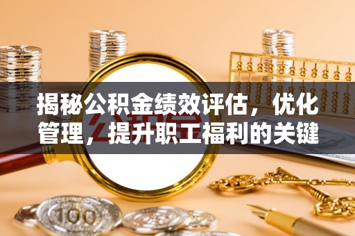 滨海揭秘公积金绩效评估，优化管理，提升职工福利的关键一步