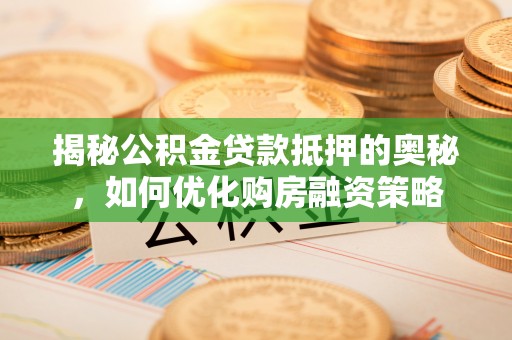 滨海揭秘公积金贷款抵押的奥秘，如何优化购房融资策略