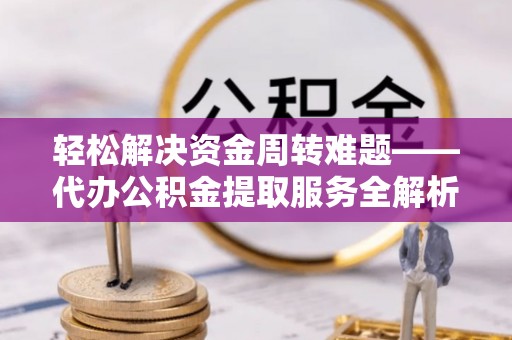 滨海轻松解决资金周转难题——代办公积金提取服务全解析