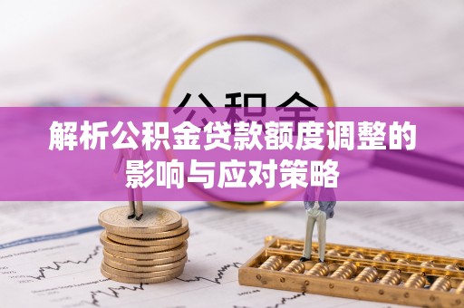滨海解析公积金贷款额度调整的影响与应对策略