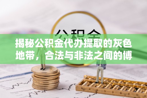 滨海揭秘公积金代办提取的灰色地带，合法与非法之间的博弈