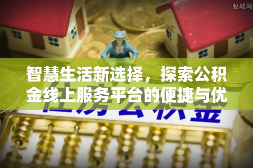 滨海智慧生活新选择，探索公积金线上服务平台的便捷与优势