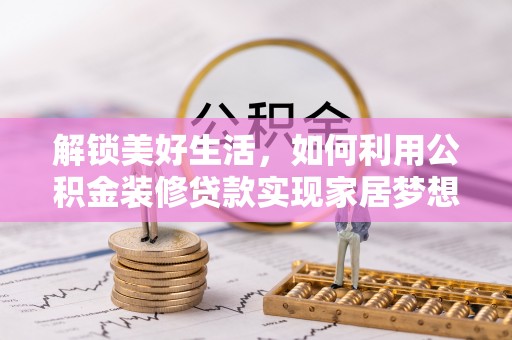滨海解锁美好生活，如何利用公积金装修贷款实现家居梦想