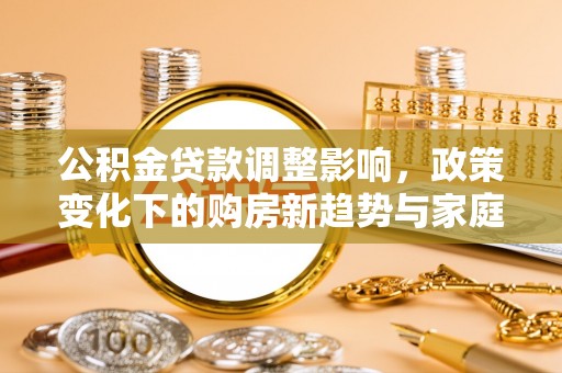 滨海公积金贷款调整影响，政策变化下的购房新趋势与家庭财务规划