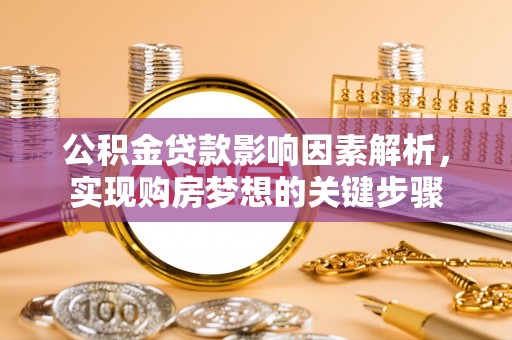 滨海公积金贷款影响因素解析，实现购房梦想的关键步骤