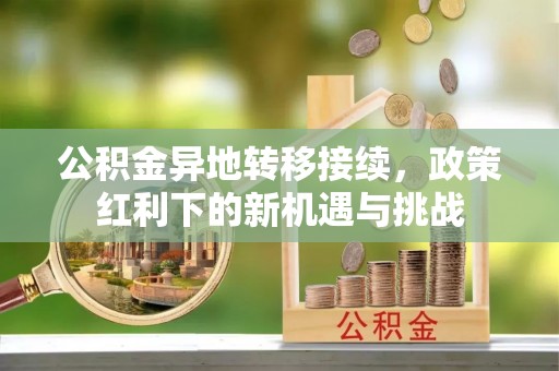 滨海公积金异地转移接续，政策红利下的新机遇与挑战