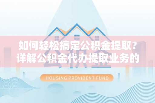 滨海如何轻松搞定公积金提取？详解公积金代办提取业务的便捷之道