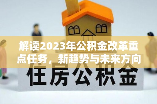 滨海解读2023年公积金改革重点任务，新趋势与未来方向