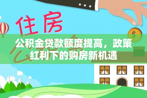滨海公积金贷款额度提高，政策红利下的购房新机遇