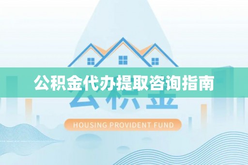 滨海公积金代办提取咨询指南