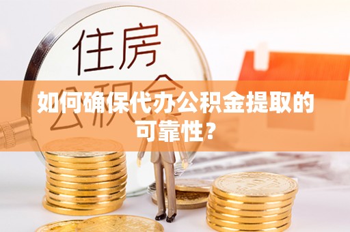 滨海如何确保代办公积金提取的可靠性？